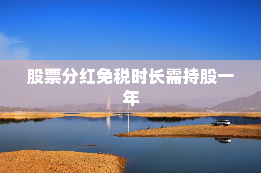 股票分红免税时长需持股一年