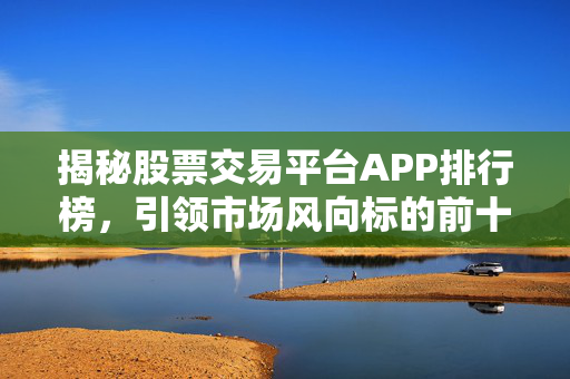 揭秘股票交易平台APP排行榜，引领市场风向标的前十名