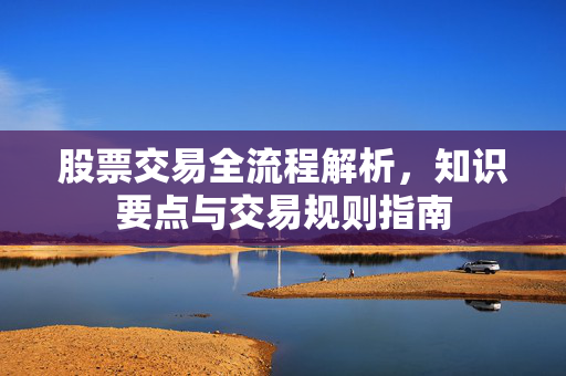 股票交易全流程解析，知识要点与交易规则指南