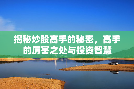 揭秘炒股高手的秘密，高手的厉害之处与投资智慧