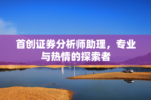 首创证券分析师助理，专业与热情的探索者