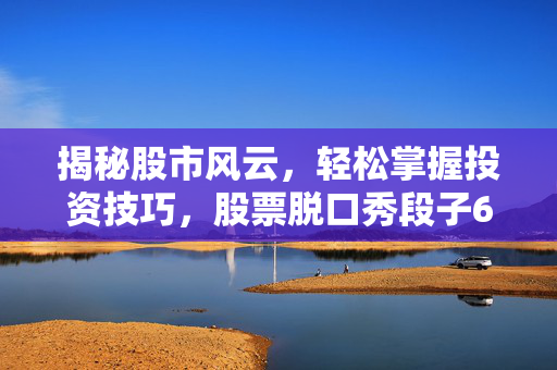 揭秘股市风云，轻松掌握投资技巧，股票脱口秀段子600759