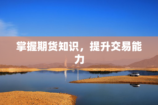 掌握期货知识，提升交易能力