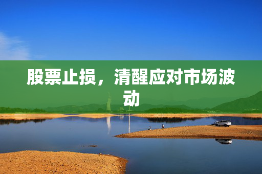 股票止损，清醒应对市场波动