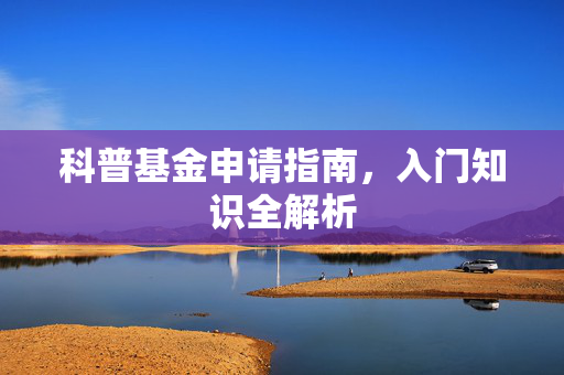 科普基金申请指南，入门知识全解析