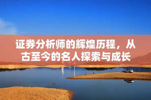 证券分析师的辉煌历程，从古至今的名人探索与成长