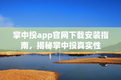 掌中投app官网下载安装指南，揭秘掌中投真实性