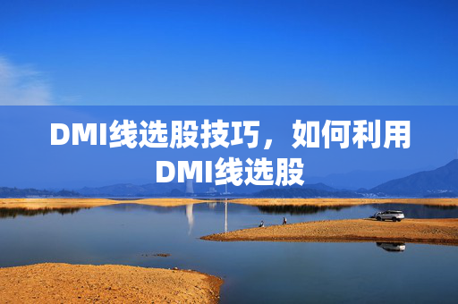 DMI线选股技巧，如何利用DMI线选股