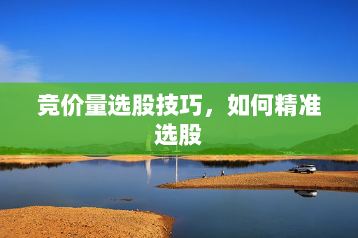 竞价量选股技巧，如何精准选股