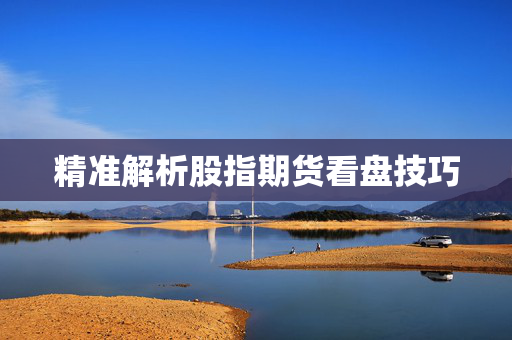 精准解析股指期货看盘技巧