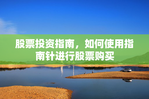 股票投资指南，如何使用指南针进行股票购买