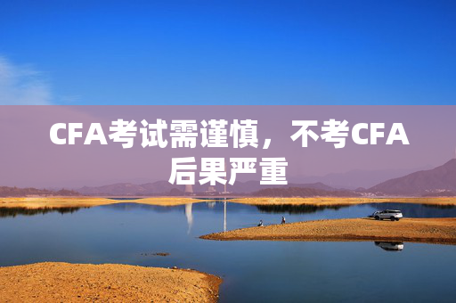 CFA考试需谨慎，不考CFA后果严重