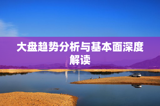 大盘趋势分析与基本面深度解读