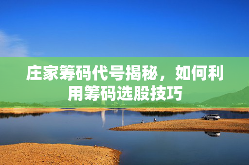 庄家筹码代号揭秘，如何利用筹码选股技巧
