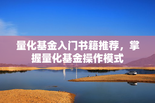 量化基金入门书籍推荐，掌握量化基金操作模式
