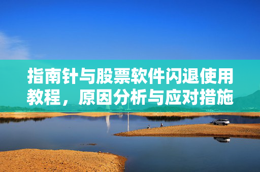 指南针与股票软件闪退使用教程，原因分析与应对措施