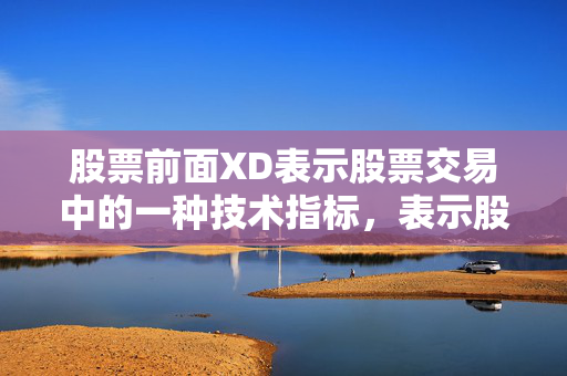 股票前面XD表示股票交易中的一种技术指标，表示股票价格在经过一段时间的上涨后，出现脱货现象，即股票价格出现反转，即将下跌。