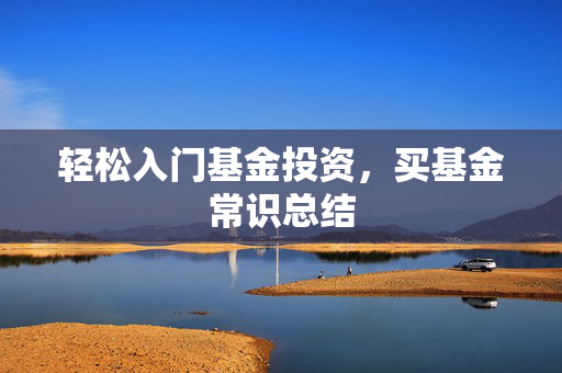 轻松入门基金投资，买基金常识总结