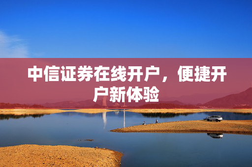 中信证券在线开户，便捷开户新体验