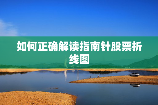 如何正确解读指南针股票折线图