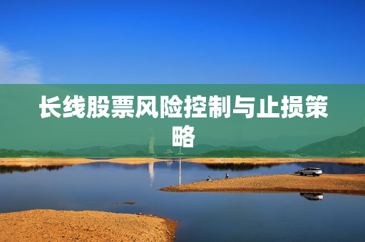 长线股票风险控制与止损策略