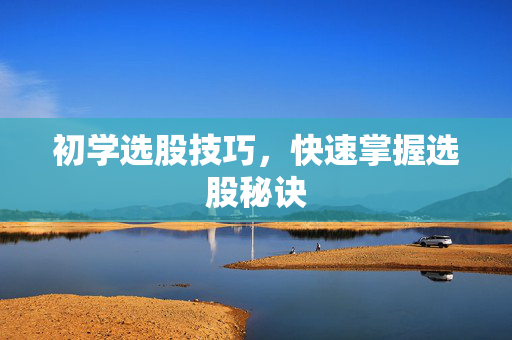 初学选股技巧，快速掌握选股秘诀