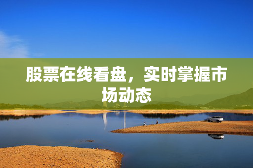 股票在线看盘，实时掌握市场动态