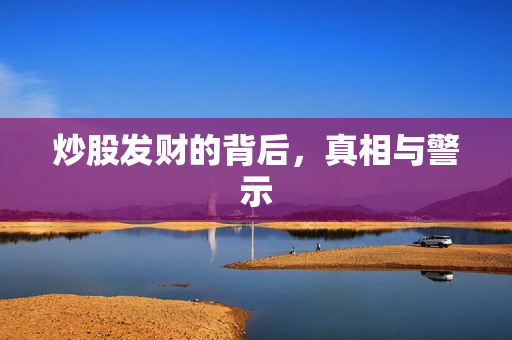 炒股发财的背后，真相与警示