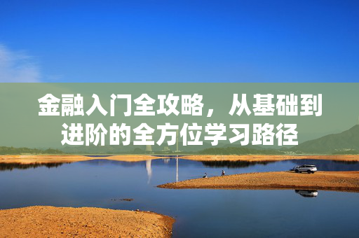 金融入门全攻略，从基础到进阶的全方位学习路径
