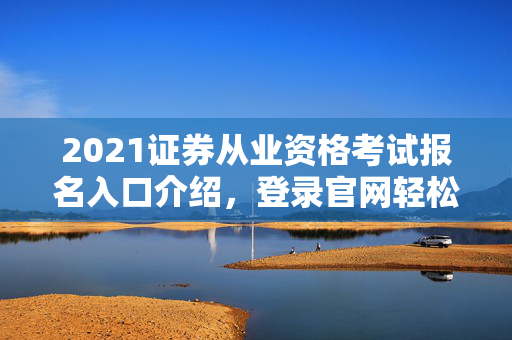 2021证券从业资格考试报名入口介绍，登录官网轻松报名