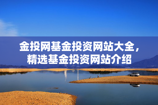 金投网基金投资网站大全，精选基金投资网站介绍