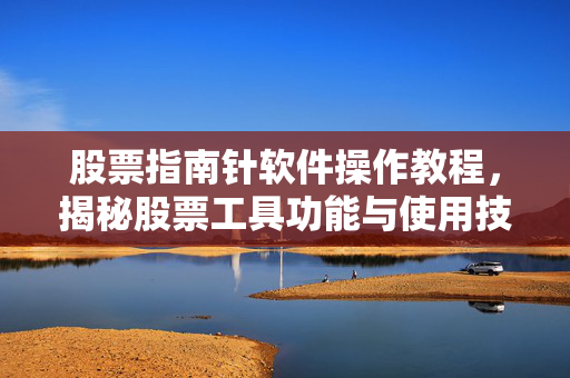 股票指南针软件操作教程，揭秘股票工具功能与使用技巧