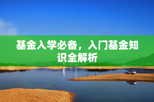 基金入学必备，入门基金知识全解析