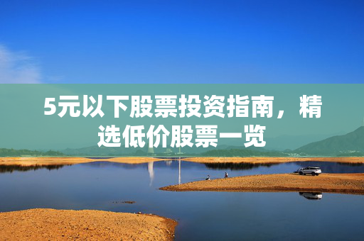 5元以下股票投资指南，精选低价股票一览