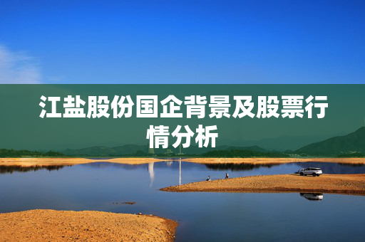 江盐股份国企背景及股票行情分析