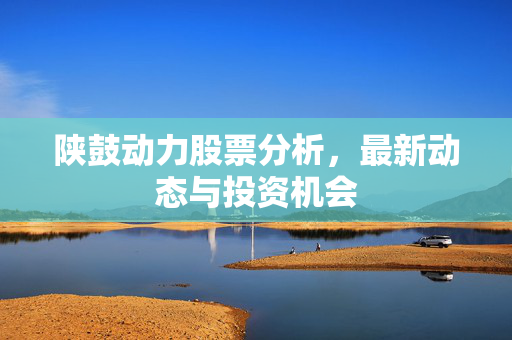 陕鼓动力股票分析，最新动态与投资机会