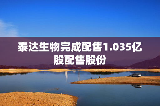 泰达生物完成配售1.035亿股配售股份
