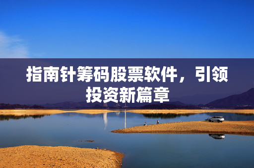指南针筹码股票软件，引领投资新篇章