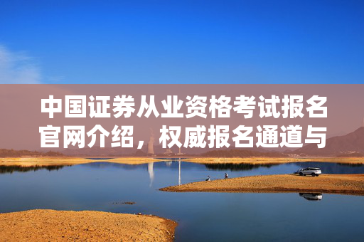 中国证券从业资格考试报名官网介绍，权威报名通道与考试信息发布