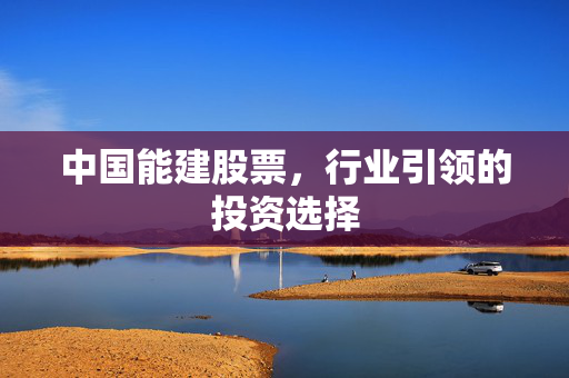 中国能建股票，行业引领的投资选择