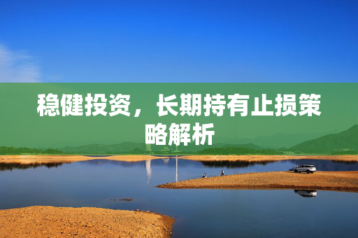 稳健投资，长期持有止损策略解析