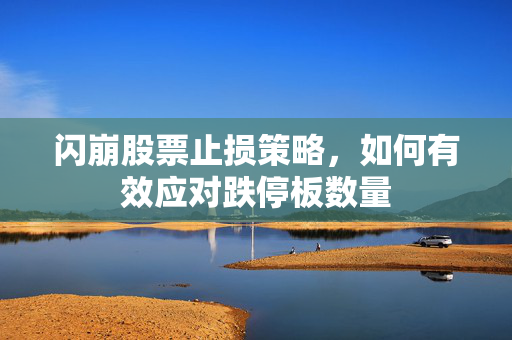 闪崩股票止损策略，如何有效应对跌停板数量