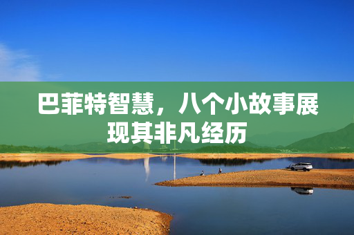 巴菲特智慧，八个小故事展现其非凡经历