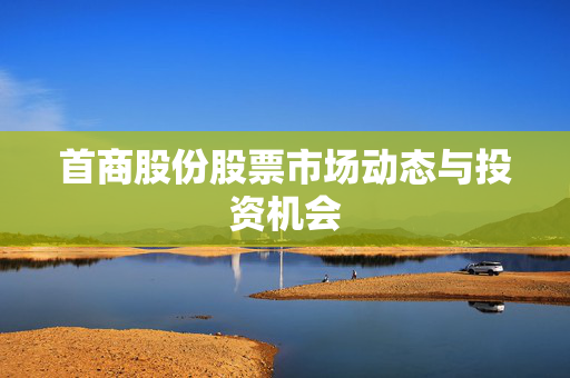 首商股份股票市场动态与投资机会