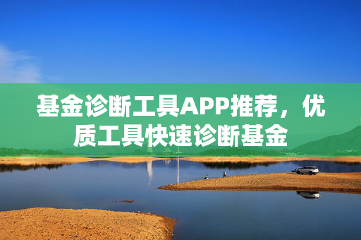 基金诊断工具APP推荐，优质工具快速诊断基金