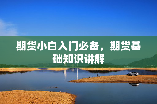 期货小白入门必备，期货基础知识讲解