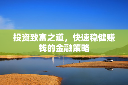 投资致富之道，快速稳健赚钱的金融策略