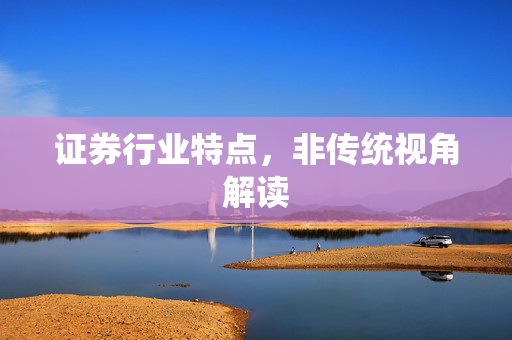 证券行业特点，非传统视角解读