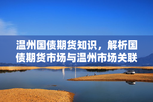 温州国债期货知识，解析国债期货市场与温州市场关联