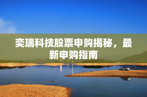奕瑞科技股票申购揭秘，最新申购指南